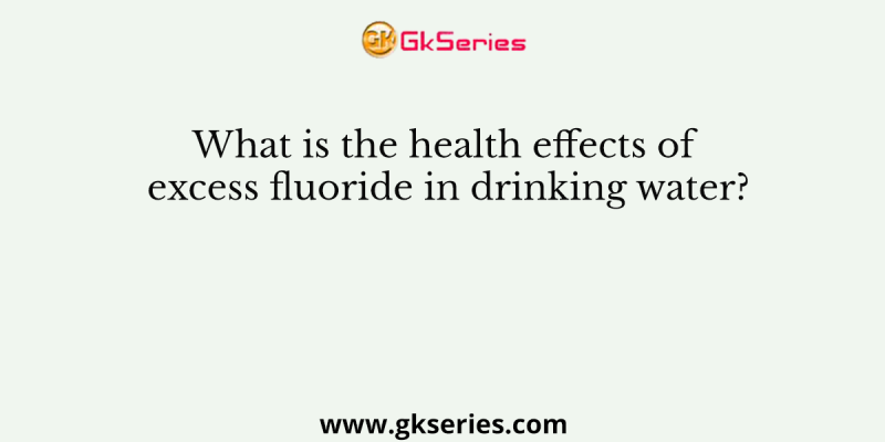 What is the health effects of excess fluoride in drinking water?