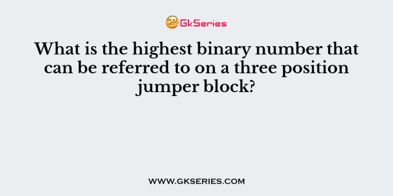 What is the highest binary number that can be referred to on a three position jumper block?