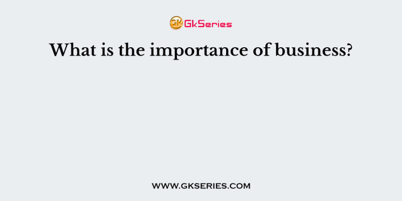 What is the importance of business?