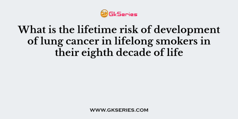 What is the lifetime risk of development of lung cancer in lifelong smokers in their eighth decade of life