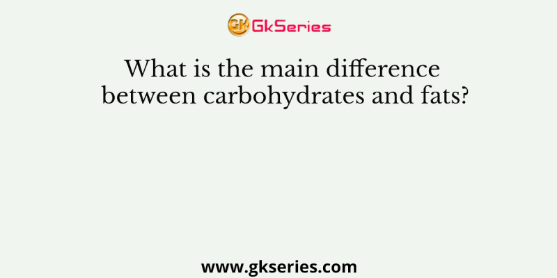 What is the main difference between carbohydrates and fats?