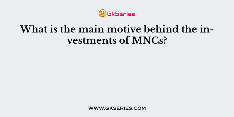 What is the main motive behind the investments of MNCs?
