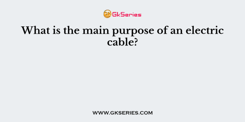 What is the main purpose of an electric cable?