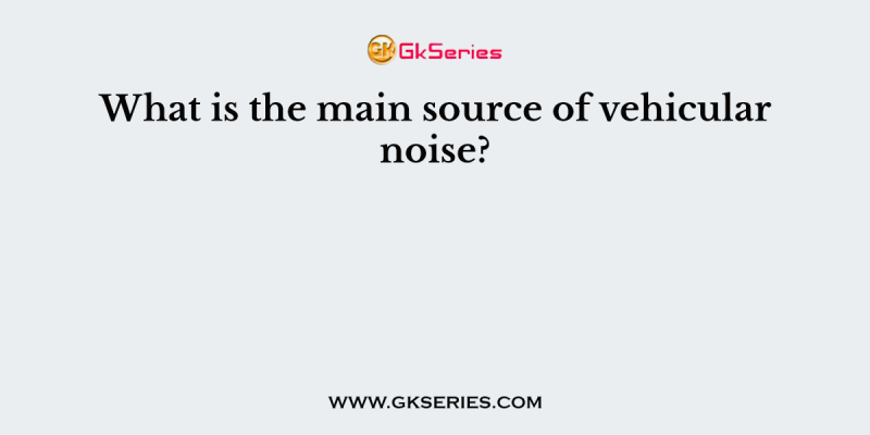 What is the main source of vehicular noise?