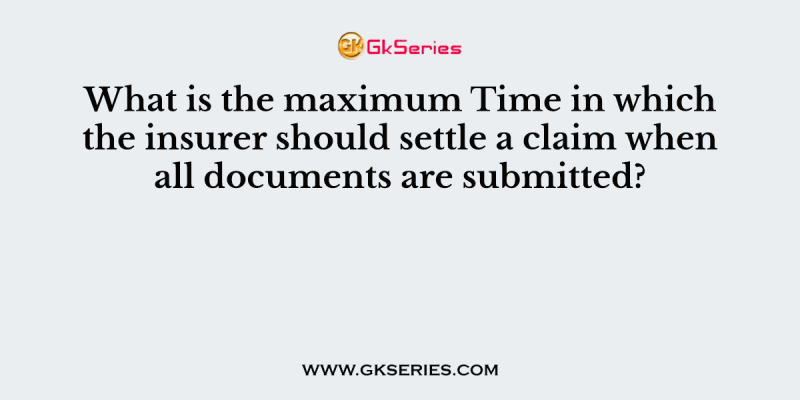 What is the maximum Time in which the insurer should settle a claim when all documents are submitted?