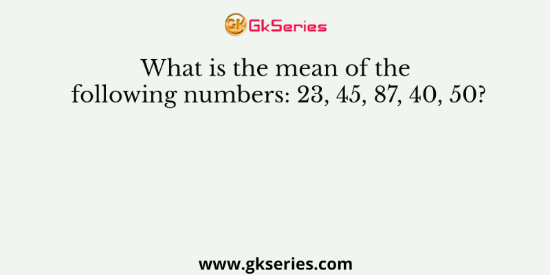 What is the mean of the following numbers: 23, 45, 87, 40, 50?