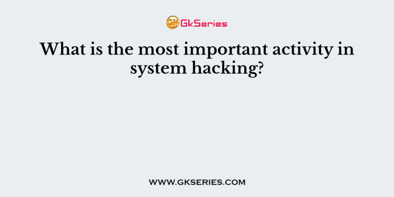 What is the most important activity in system hacking?