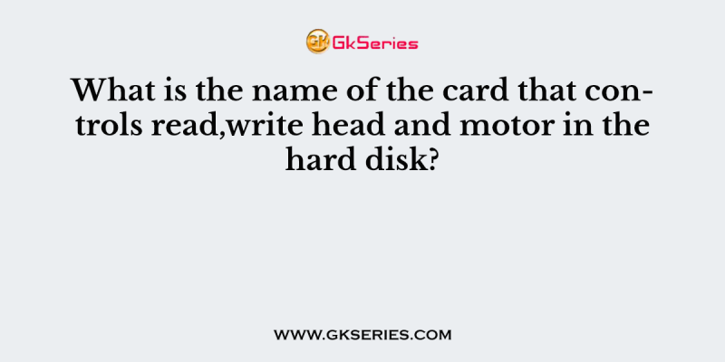 What is the name of the card that controls read,write head and motor in the hard disk?