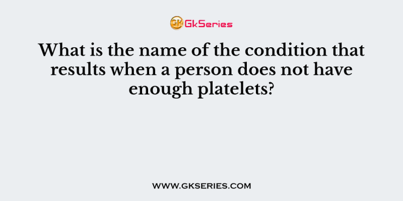 What is the name of the condition that results when a person does not have enough platelets?
