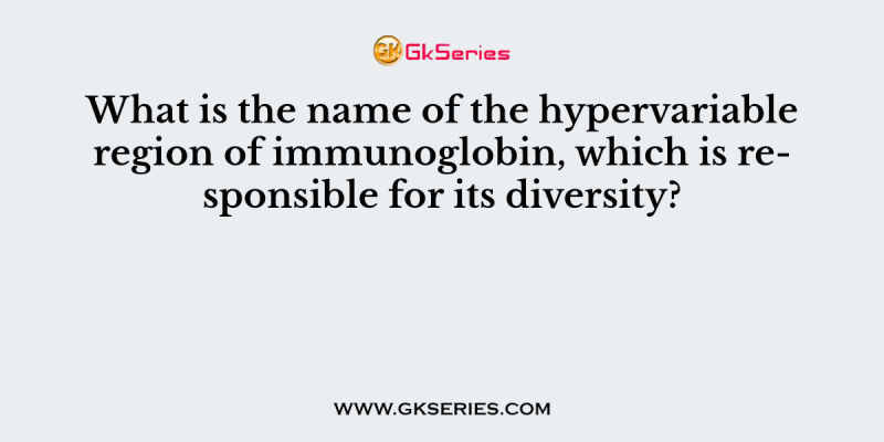 What is the name of the hypervariable region of immunoglobin, which is responsible for its diversity?