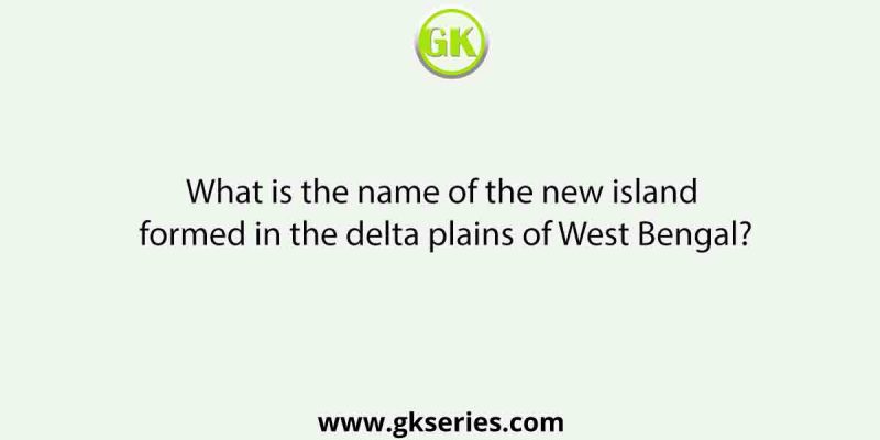 What is the name of the new island formed in the delta plains of West Bengal?