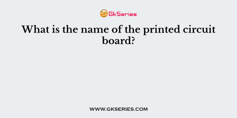 What is the name of the printed circuit board?