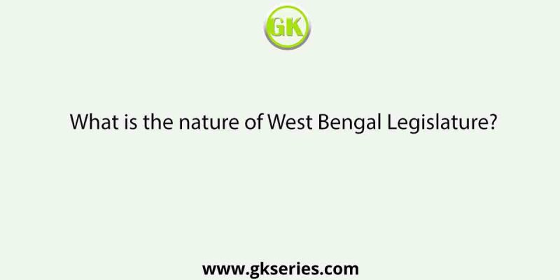 What is the nature of West Bengal Legislature?