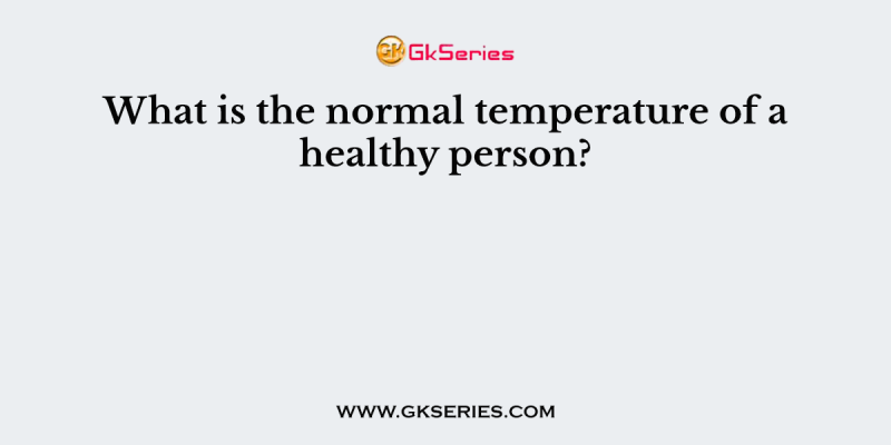 What is the normal temperature of a healthy person?