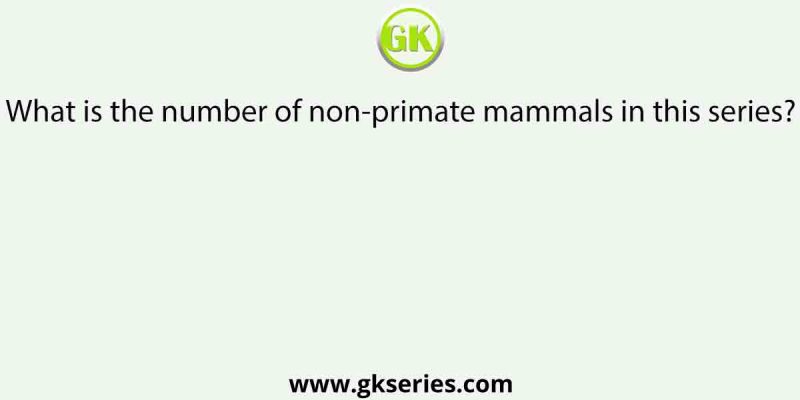 What is the number of non-primate mammals in this series?