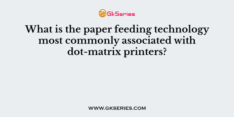 What is the paper feeding technology most commonly associated with dot-matrix printers?