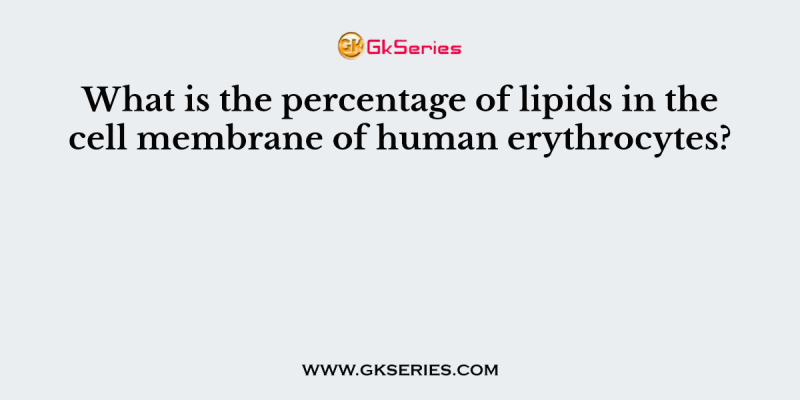 What is the percentage of lipids in the cell membrane of human erythrocytes?