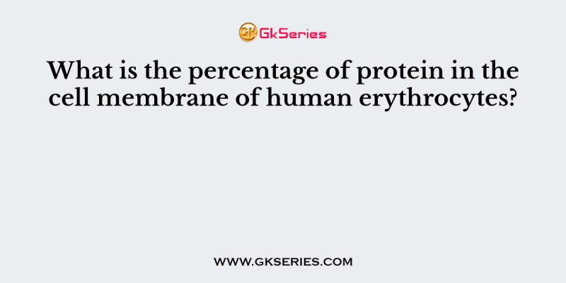What is the percentage of protein in the cell membrane of human erythrocytes?