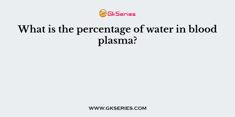 What is the percentage of water in blood plasma?