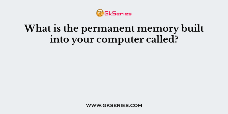 What is the permanent memory built into your computer called?