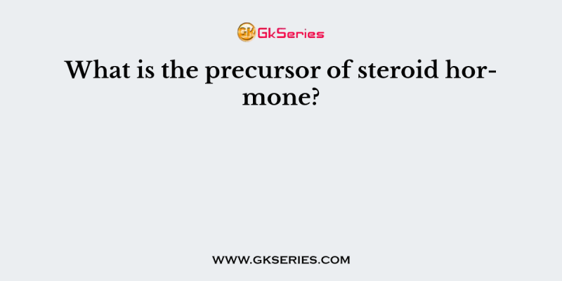 What is the precursor of steroid hormone?