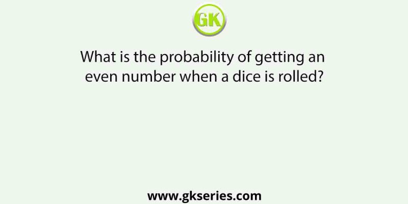 What is the probability of getting an even number when a dice is rolled?