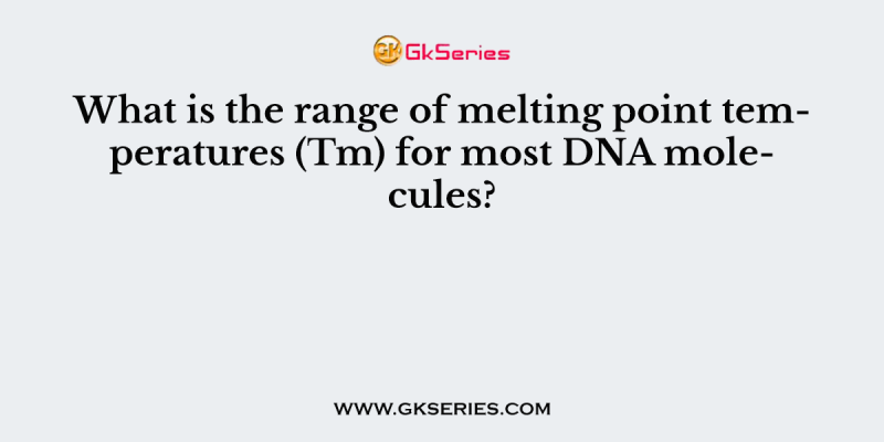 What is the range of melting point temperatures (Tm) for most DNA molecules?