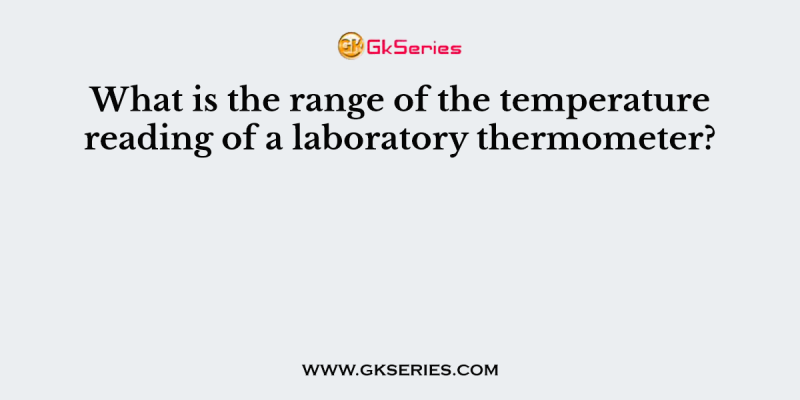 What is the range of the temperature reading of a laboratory thermometer?