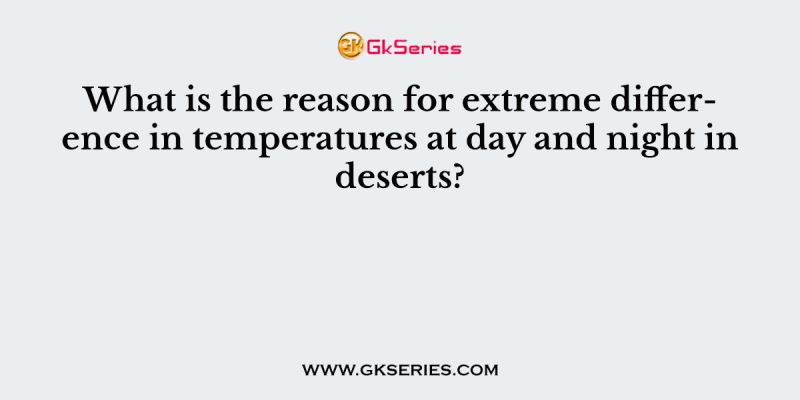 What is the reason for extreme difference in temperatures at day and night in deserts?