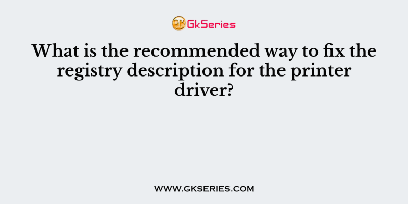 What is the recommended way to fix the registry description for the printer driver?