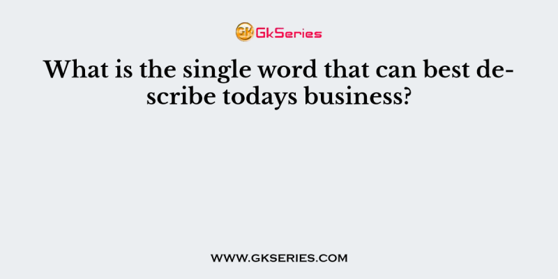What is the single word that can best describe todays business?
