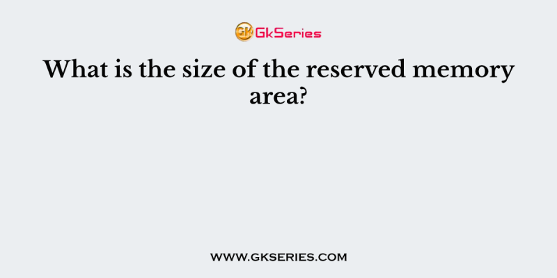 What is the size of the reserved memory area?