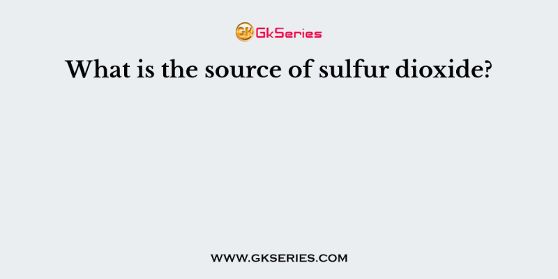What is the source of sulfur dioxide?