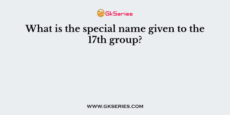 What is the special name given to the 17th group?