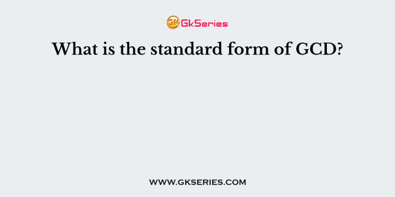 What is the standard form of GCD?