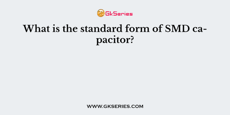 What is the standard form of SMD capacitor?