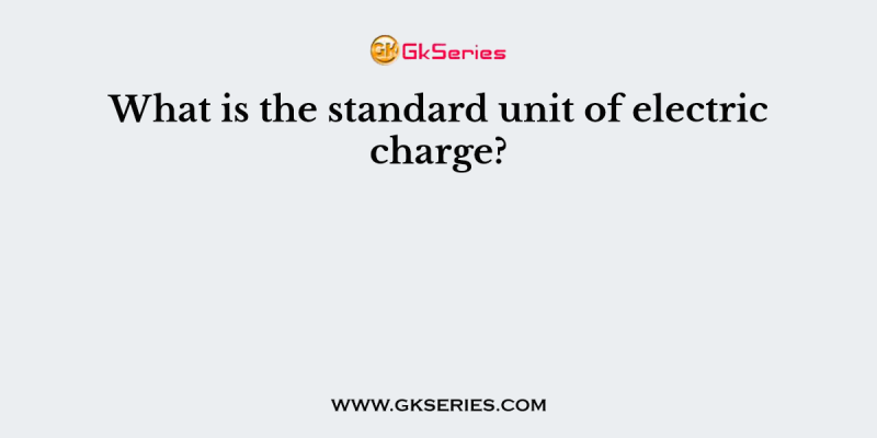 What is the standard unit of electric charge?