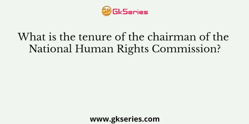 What is the tenure of the chairman of the National Human Rights Commission?