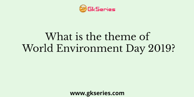What is the theme of World Environment Day 2019?