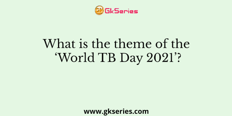 What is the theme of the ‘World TB Day 2021’?