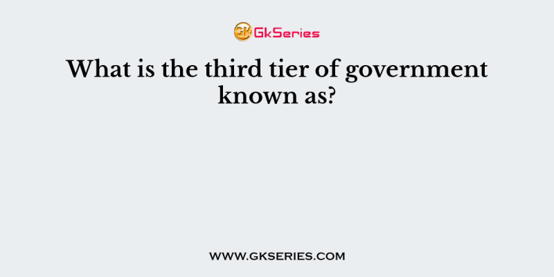 What is the third tier of government known as?