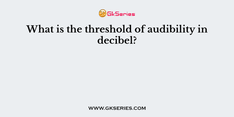 What is the threshold of audibility in decibel?