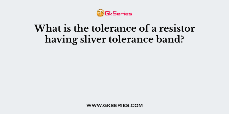 What is the tolerance of a resistor having sliver tolerance band?