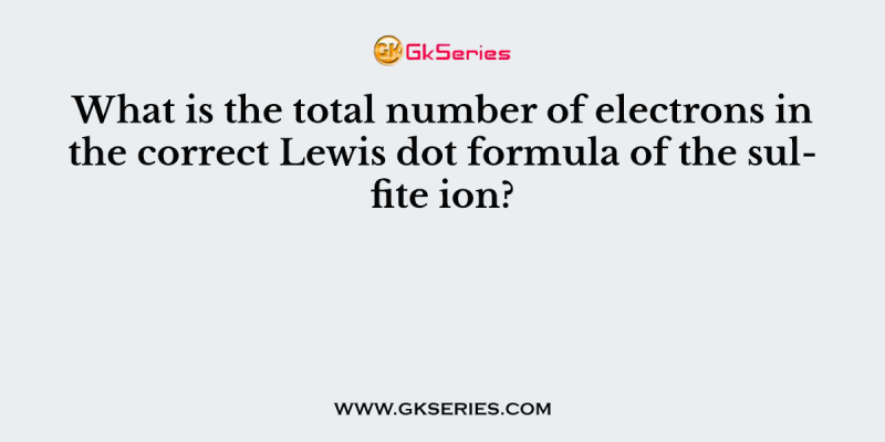 What is the total number of electrons in the correct Lewis dot formula of the sulfite ion?