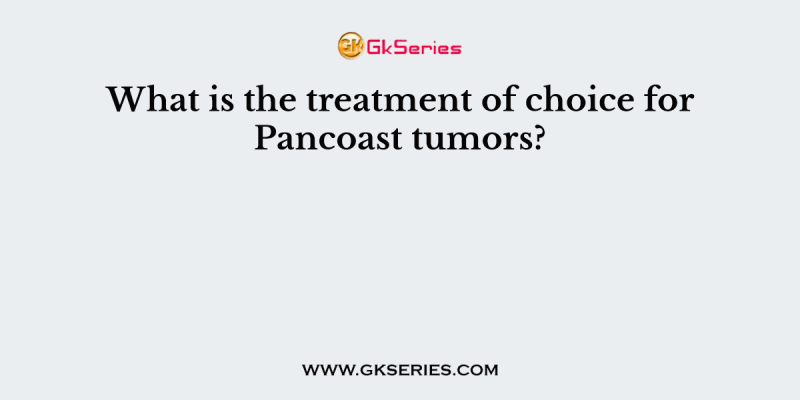 What is the treatment of choice for Pancoast tumors?
