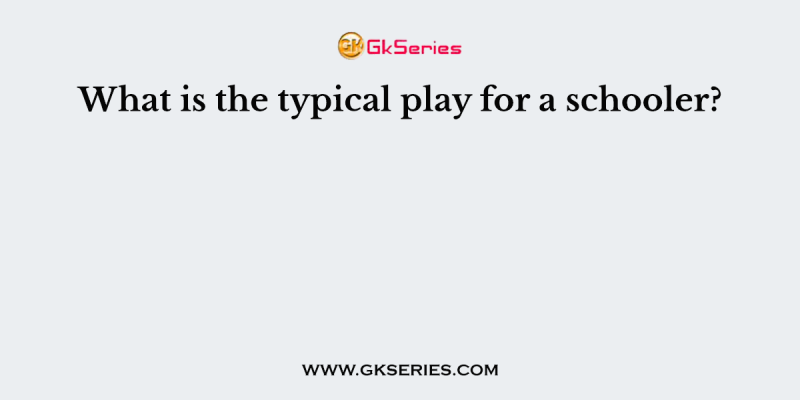What is the typical play for a schooler?