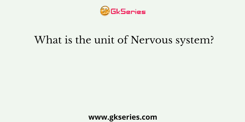 What is the unit of Nervous system?