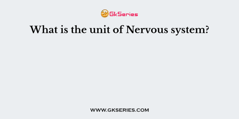 What is the unit of Nervous system?
