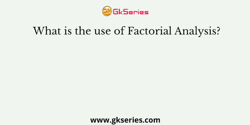 What is the use of Factorial Analysis?
