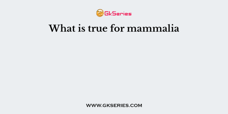What is true for mammalia